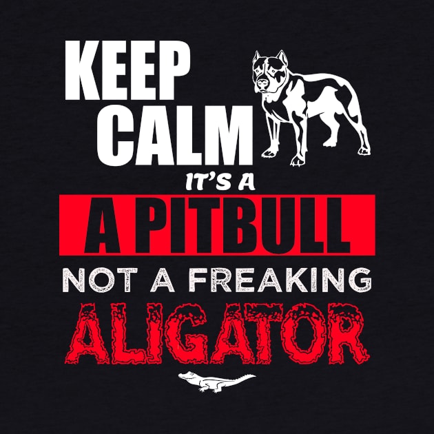 Keep Calm it's a Pitbull not a freaking aligator by thisiskreativ